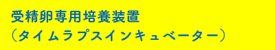 受精卵専用培養装置（タイムラプスインキュベーター）