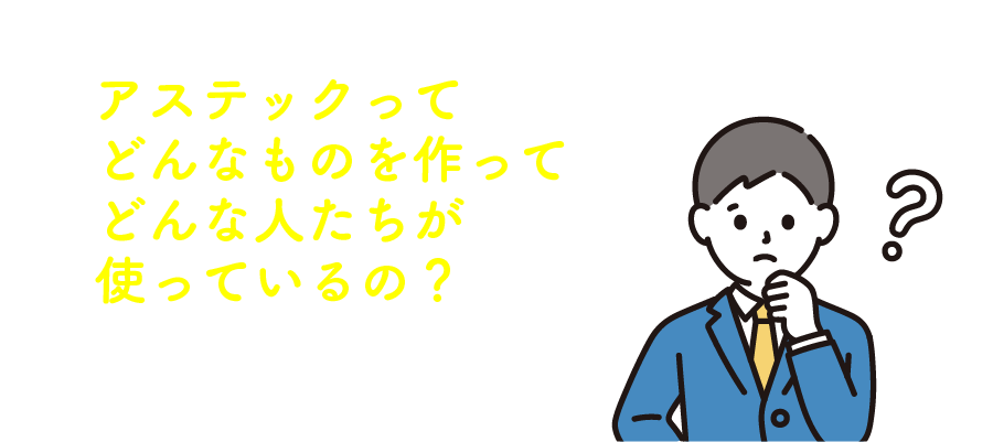 どんなものを作ってどんな人たちが使っているの？